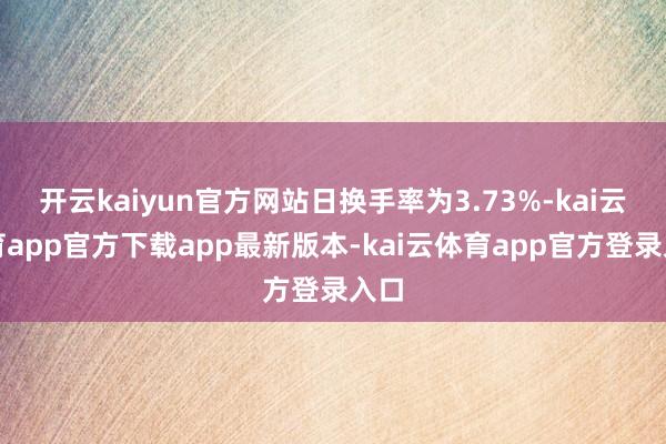 开云kaiyun官方网站日换手率为3.73%-kai云体育a