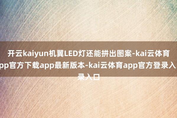 开云kaiyun机翼LED灯还能拼出图案-kai云体育app官方下载app最新版本-kai云体育app官方登录入口