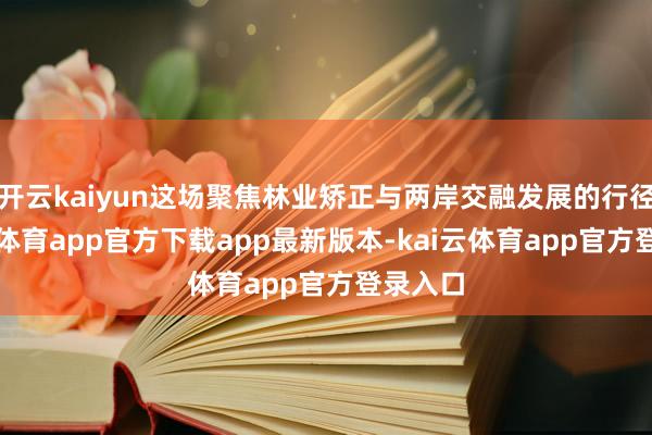 开云kaiyun这场聚焦林业矫正与两岸交融发展的行径-kai云体育app官方下载app最新版本-kai云体育app官方登录入口