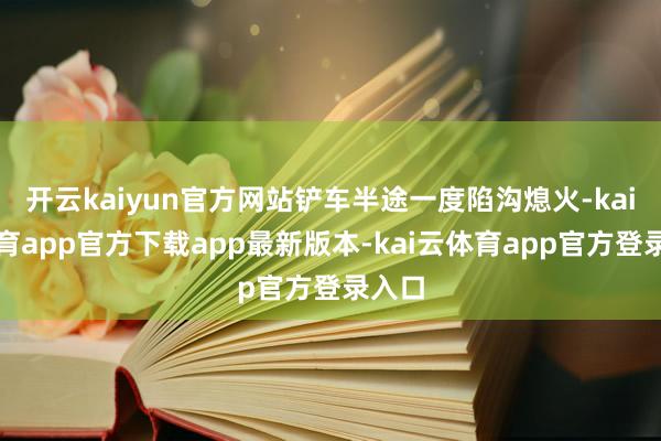 开云kaiyun官方网站铲车半途一度陷沟熄火-kai云体育app官方下载app最新版本-kai云体育app官方登录入口