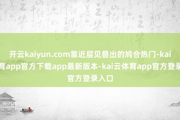 开云kaiyun.com靠近层见叠出的鸠合热门-kai云体育