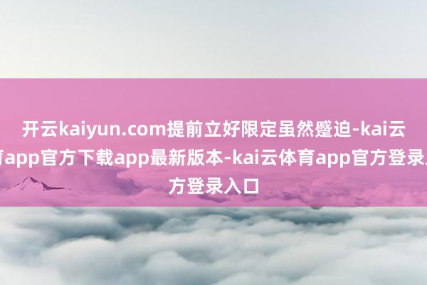开云kaiyun.com提前立好限定虽然蹙迫-kai云体育a