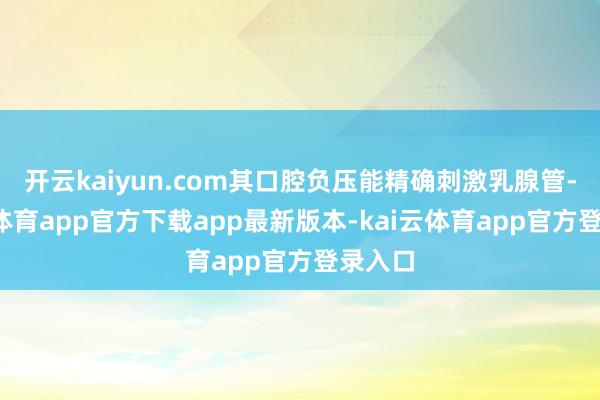 开云kaiyun.com其口腔负压能精确刺激乳腺管-kai云