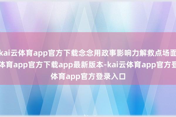 kai云体育app官方下载念念用政事影响力解救点场面-kai