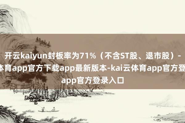 开云kaiyun封板率为71%（不含ST股、退市股）-kai